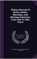Woburn Records Of Births, Deaths, Marriages, And Marriage Intentions, From 1640 To 1900, Part 6