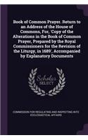 Book of Common Prayer. Return to an Address of the House of Commons, For, 'Copy of the Alterations in the Book of Common Prayer, Prepared by the Royal Commissioners for the Revision of the Liturgy, in 1689', Accompanied by Explanatory Documents