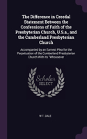 The Difference in Creedal Statement Between the Confessions of Faith of the Presbyterian Church, U.S.a., and the Cumberland Presbyterian Church: Accompanied by an Earnest Plea for the Perpetuation of the Cumberland Presbyterian Church With Its Whosoever