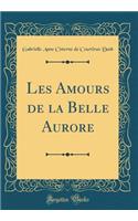 Les Amours de la Belle Aurore (Classic Reprint)