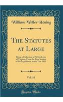 The Statutes at Large, Vol. 10: Being a Collection of All the Laws of Virginia, from the First Session of the Legislature, in the Year 1619 (Classic Reprint): Being a Collection of All the Laws of Virginia, from the First Session of the Legislature, in the Year 1619 (Classic Reprint)