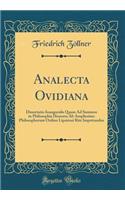 Analecta Ovidiana: Dissertatio Inauguralis Quam Ad Summos in Philosophia Honores AB Amplissimo Philosophorum Ordine Lipsiensi Rite Impetrandos (Classic Reprint)