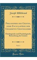 Philosophie Des Geistes, Oder Encyclopädie Der Gesammten Geisteslehre, Vol. 1: Ontologische Und Psychologische Betrachtung Des Geistes (Classic Reprint)