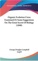 Organic Evolution Cross Examined Or Some Suggestions On The Great Secret Of Biology (1898)
