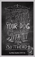 How to Make your Dog COME Without Being a BUTT-HEAD
