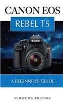 Canon EOS Rebel T5: A Beginner's Guide: A Beginner's Guide