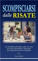 Scompisciarsi Dalle Risate: Le Barzellette Piu Belle, Scelte Con Cura Tra Le Piu Umoristiche E Divertenti, Per Una Lettura Davvero Esilarante