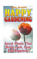 Happy Gardening: Secret Plants That Bring Luck, Love And Happiness: (Gardening for Beginners, Vegetable Gardening)