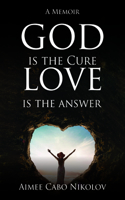 God is the Cure, Love is the Answer: A Memoir