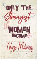 Only the strongest women become Nurse Midwives: the best gift for the Nurse Midwives, 6x9 dimension-140pages, Notebook / Journal / Diary, Notebook Writing Journal, Lined Composition Notebook Great