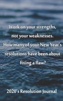 2020's Resolution Journal Work on your strengths, not your weaknesses. How many of your New Year's resolutions have been about fixing a flaw?