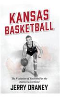 Kansas Basketball: The Evolution of Basketball in the Nation's Heartland: The Evolution of Basketball in the Nation's Heartland