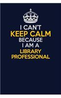 I Can't Keep Calm Because I Am A Library Professional