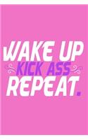 Wake Up Kick Ass Repeat.