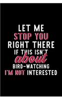 Let Me Stop You Right There If This Isn't About Bird-Watching I'm Not Interested: Notebook for Bird-Watching Lover - Great Christmas & Birthday Gift Idea for Bird-Watching Fan - Bird-Watching Journal - Bird-Watching Fan Diary - 12