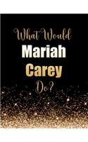 What Would Mariah Carey Do?: Large Notebook/Diary/Journal for Writing 100 Pages, Mariah Carey Gift for Fans