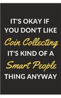It's Okay If You Don't Like Coin Collecting It's Kind Of A Smart People Thing Anyway