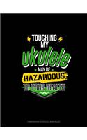 Touching My Ukelele May Be Hazardous to Your Health: Composition Notebook: Wide Ruled