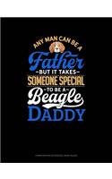 Any Man Can Be a Father But It Takes Someone Special to Be a Beagle Daddy: Composition Notebook: Wide Ruled(980 Composition Notebook: Wide Ruled)
