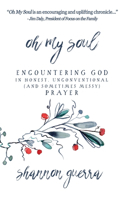 Oh My Soul: Encountering God in Honest, Unconventional (and Sometimes Messy) Prayer