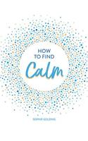 How to Find Calm: Inspiration and Advice for a More Peaceful Life