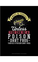 Always Be Yourself Unless You Can Be a Poison Dart Frog Then Be a Poison Dart Frog