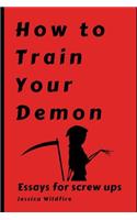 How to Train Your Demon: Essays for Screw Ups