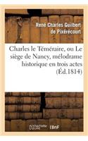 Charles Le Téméraire, Ou Le Siège de Nancy, Mélodrame Historique En Trois Actes