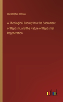 Theological Enquiry Into the Sacrament of Baptism, and the Nature of Baptismal Regeneration