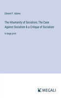 Inhumanity of Socialism; The Case Against Socialism & a Critique of Socialism