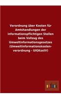 Verordnung über Kosten für Amtshandlungen der informationspflichtigen Stellen beim Vollzug des Umweltinformationsgesetzes (Umweltinformationskosten- verordnung - UIGKostV)