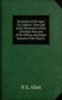 Devotions of the Ages; Or, Collects: Texts and Lyrics Illustrative of the Christian Year and of the Offices and Ember Seasons of the Church .