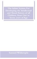The Infant System For Developing the Intellectual and Moral Powers of all Children, from One to Seven years of Age