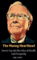 The Money Heartbeat: How to Tap into the Pulse of Wealth and Prosperity