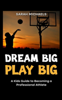 Dream Big, Play Big: A Kids Guide to Becoming a Professional Athlete