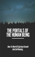 Portals Of The Human Being: How To Work Of Spiritual Growth And Self-Healing: Searching For Truth In Life And In Themselves