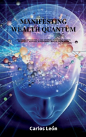 Manifesting Wealth Quantum. A quantum, metaphysical and spiritual path to abundance, prosperity, success, achievement, wealth and wisdom