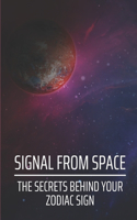 Signal From Space: The Secrets Behind Your Zodiac Sign: Pay Attention To The Signs Of The Universe