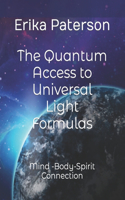 The Quantum Access to Universal Light Formulas: Mind -Body-Spirit Connection(Luminous Formulas)