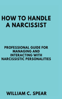 How to Handle a Narcissist: Professional guide for Managing and Interacting with Narcissistic Personalities