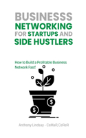 Business Networking for Startups and Side Hustlers: How to Build a Profitable Business Network Fast!