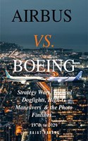 Airbus vs. Boeing: Strategy Wars, Tactical Dogfights, High-G Maneuvers and the Photo Finishes