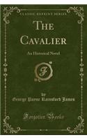The Cavalier: An Historical Novel (Classic Reprint)