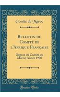 Bulletin du Comité de l'Afrique Française: Organe du Comité du Maroc; Année 1908 (Classic Reprint)