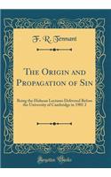 The Origin and Propagation of Sin: Being the Hulsean Lectures Delivered Before the University of Cambridge in 1901 2 (Classic Reprint): Being the Hulsean Lectures Delivered Before the University of Cambridge in 1901 2 (Classic Reprint)