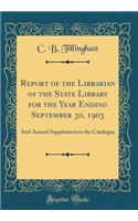 Report of the Librarian of the State Library for the Year Ending September 30, 1903: And Annual Supplement to the Catalogue (Classic Reprint)
