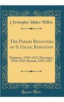 The Parish Registers of S. Giles, Kingston: Baptisms, 1558-1812; Marriages, 1558-1837; Burials, 1558-1812 (Classic Reprint)