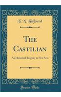 The Castilian: An Historical Tragedy in Five Acts (Classic Reprint)