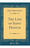 The Life of Saint Francis (Classic Reprint)