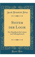 System der Logik: Ein Handbuch für Lehrer und Selbstgebrauch (Classic Reprint)
